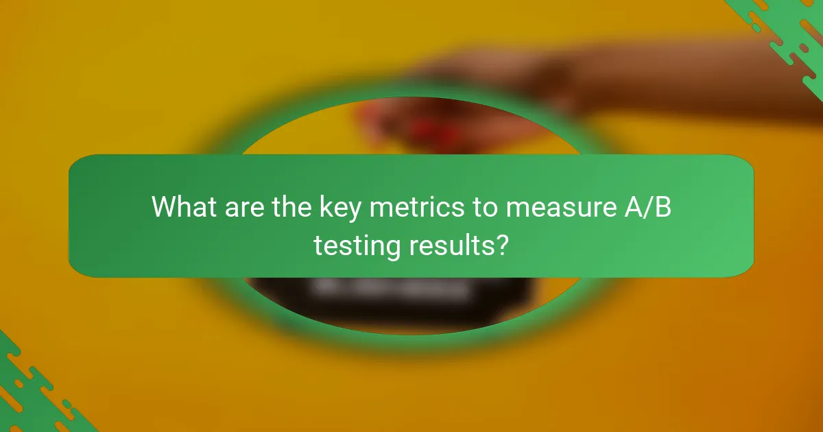 What are the key metrics to measure A/B testing results?