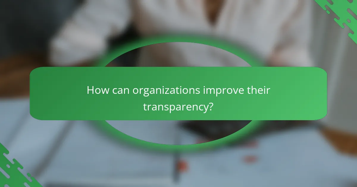 How can organizations improve their transparency?