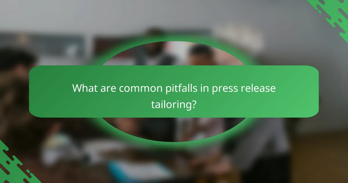 What are common pitfalls in press release tailoring?