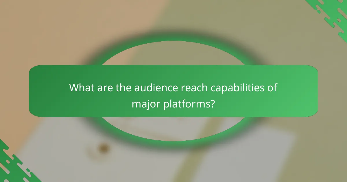 What are the audience reach capabilities of major platforms?