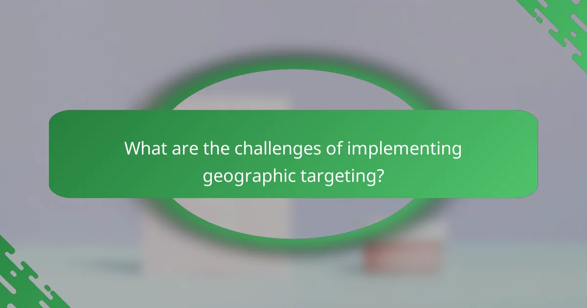What are the challenges of implementing geographic targeting?