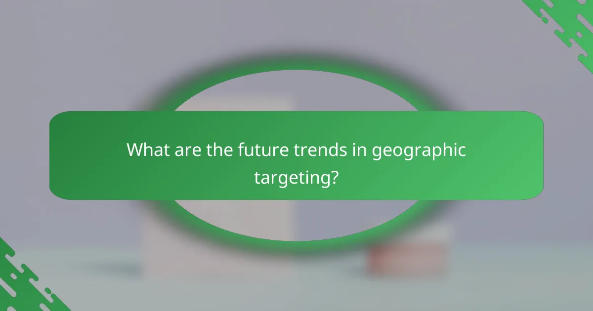 What are the future trends in geographic targeting?