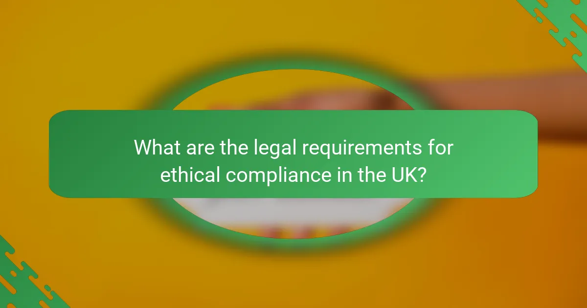 What are the legal requirements for ethical compliance in the UK?