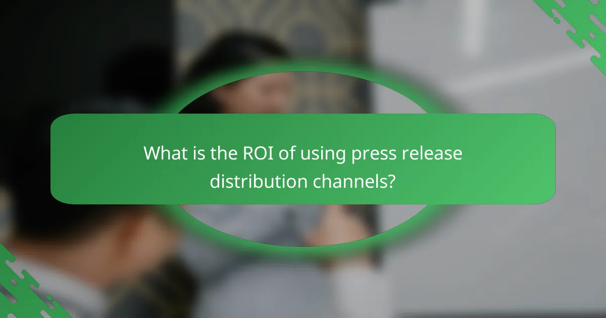What is the ROI of using press release distribution channels?