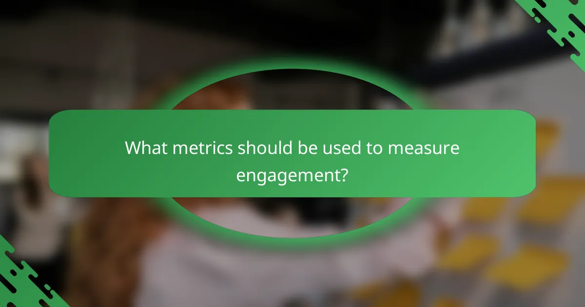 What metrics should be used to measure engagement?