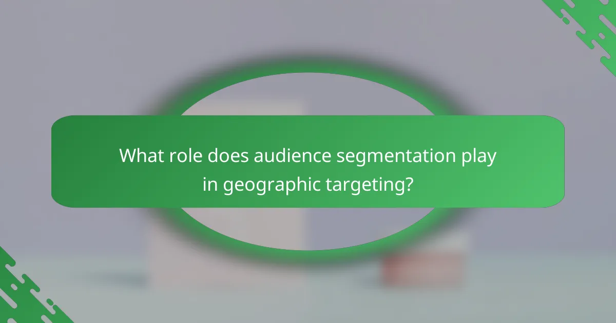 What role does audience segmentation play in geographic targeting?