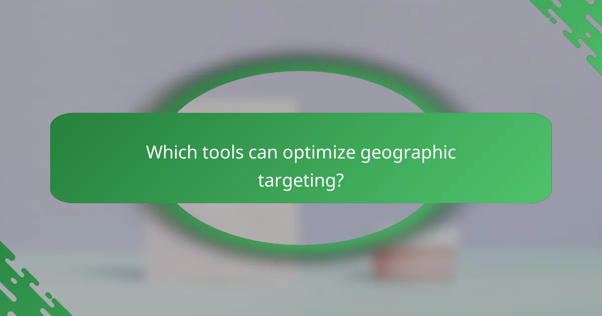 Which tools can optimize geographic targeting?